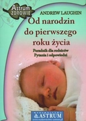 Od narodzin do pierwszego roku życia Poradnik dla rodziców Pytania i odpowiedzi