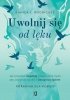 Uwolnij się od lęku Jak pokonać niepokój i negatywne myśli, aby odzyskać spokój i cieszyć się życiem 