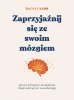 Zaprzyjaźnij się ze swoim mózgiem Jak żyć zdrowiej i szczęśliwiej dzięki odkryciom neurobiologii 