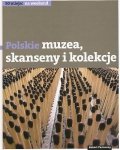 Polskie muzea, skanseny, kolekcje. 50 miejsc na weekend
