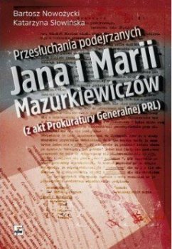 Przesłuchania podejrzanych Jana i Marii Mazurkiewiczów (z akt Prokuratury Generalnej PRL)