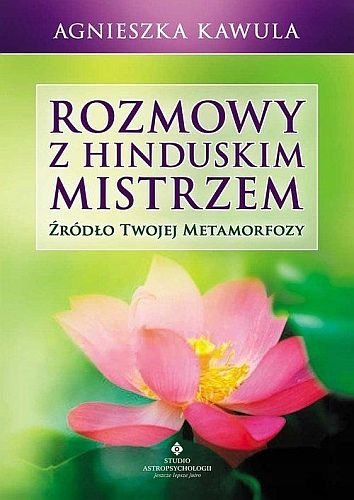 Rozmowy z hinduskim mistrzem. Źródło Twojej metamorfozy, Agnieszka Kawula