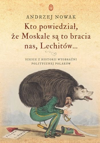 Kto powiedział że Moskale są to bracia nas Lechitów... Szkice z historii wyobraźni politycznej Polaków, Andrzej Nowak