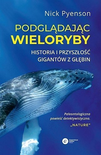 Podglądając wieloryby. Historia i przyszłość gigantów z głębin, Nick Pyenson, Copernicus Center Press