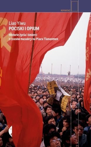 Pociski i opium. Historie życia i śmierci z czasów masakry na placu Tiananmen, Liao Yiwu