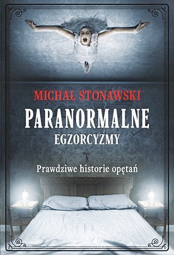 Paranormalne. Egzorcyzmy. Prawdziwe historie opętań, Michał Stonawski