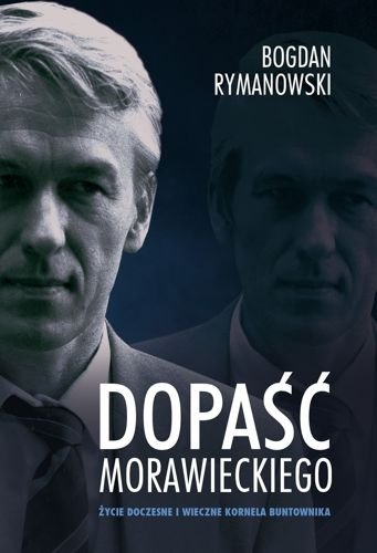 Dopaść Morawieckiego. Życie doczesne i wieczne Kornela buntownika, Bogdan Rymanowski