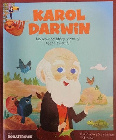 Karol Darwin. Naukowiec, który stworzył teorię ewolucji. Moi bohaterowie