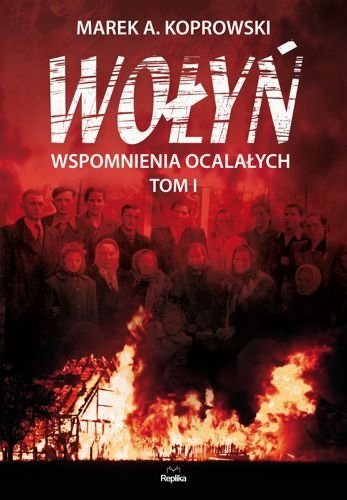 Wołyń. Wspomnienia ocalałych. Tom I, Marek A. Koprowski