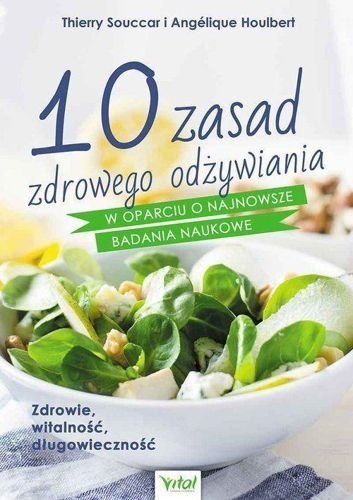 10 zasad zdrowego odżywiania w oparciu o najnowsze badania naukowe, Thierry Souccar, Angelique Houlbert