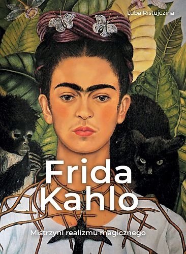 Frida Kahlo. Mistrzyni realizmu magicznego, Luba Ristujczina
