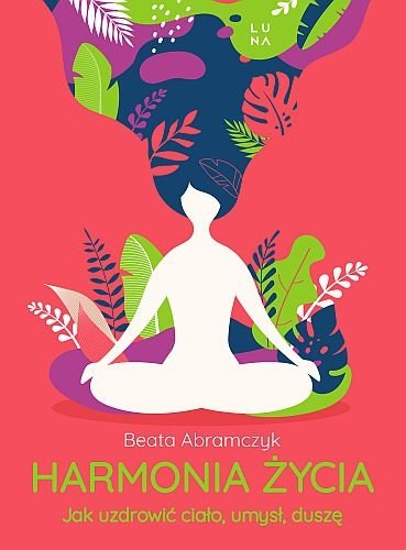 Harmonia życia. Jak uzdrowić ciało, umysł i duszę, Beata Abramczyk