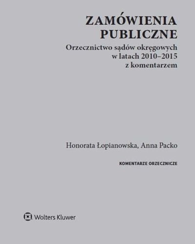 Zamówienia publiczne. Orzecznictwo sądów okręgowych w latach 2010-2015 z komentarzem, Honorata Łopianowska, Anna Packo