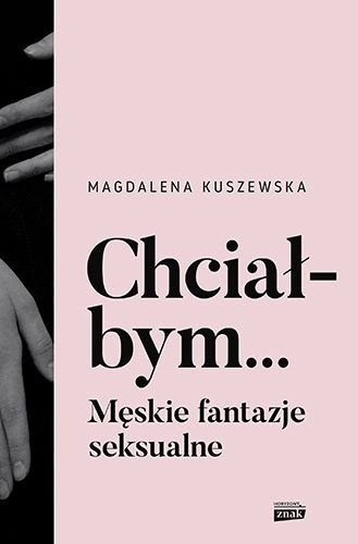 Chciałbym... Męskie fantazje seksualne, Magdalena Kuszewska
