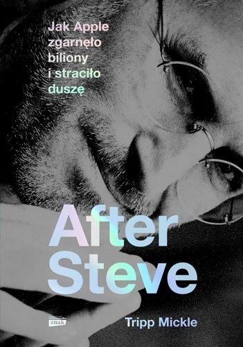 After Steve. Jak Apple zgarnęło biliony i straciło duszę, Tripp Mickle