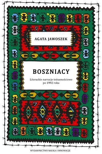 Boszniacy. Literackie narracje tożsamościowe po 1992 roku, Agata Jawoszek
