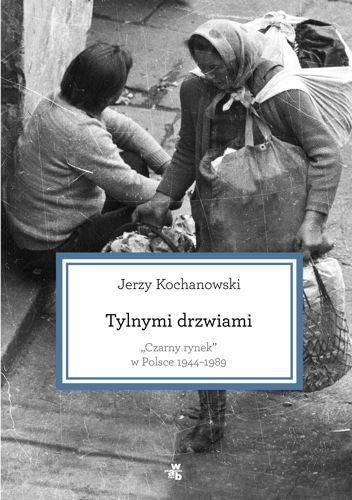 Tylnymi drzwiami. Czarny rynek w Polsce 1944-1989, Jerzy Kochanowski