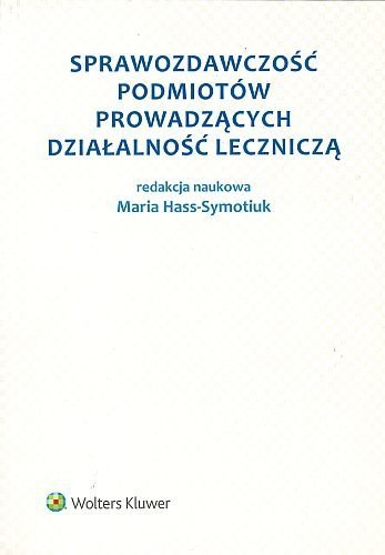 Sprawozdawczość podmiotów prowadzących działalność leczniczą, Maria Hass-Symotiuk, Bożena Nadolna, Aleksandra Szewieczek