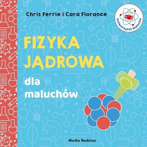 Fizyka jądrowa dla maluchów. Uniwersytet malucha, Chris Ferrie, Cara Florance