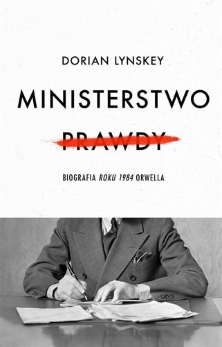 Ministerstwo Prawdy. Biografia Roku 1984 Orwella, Dorian Lynskey