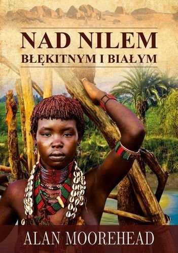 Nad Nilem Błękitnym i Białym, Alan Moorehead