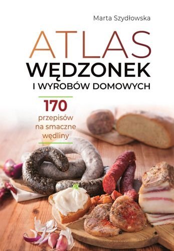 Atlas wędzonek i wyrobów domowych. 170 przepisów na smaczne wędliny, Marta Szydłowska