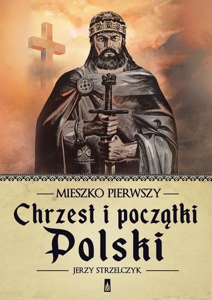 Mieszko Pierwszy. Chrzest i początki Polski, Jerzy Strzelczyk