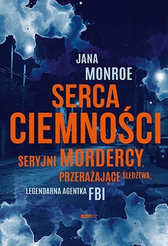 Serca ciemności. Seryjni mordercy. Przerażające śledztwa. Legendarna agentka FBI, Jana Monroe