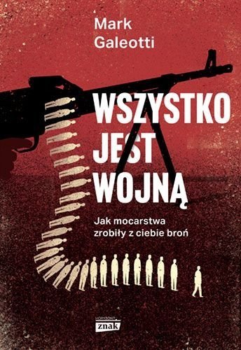 Wszystko jest wojną. Jak mocarstwa zrobiły z ciebie broń, Mark Galeotti