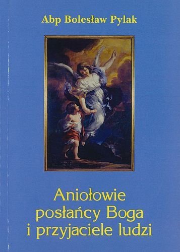 Aniołowie posłańcy Boga i przyjaciele ludzi, abp Bolesław Pylak