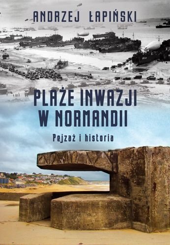 Plaże inwazji w Normandii. Pejzaż i historia, Andrzej Łapiński