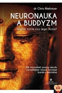 Neuronauka a buddyzm. Realne życie czy jego iluzja? Jak zrozumieć pracę umysłu i przełamać nasze życiowe bariery mentalne