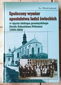 Witold Jedynak • Społeczny wymiar apostolstwa ludzi świeckich w ujęciu biskupa przemyskiego Józefa Sebastiana Pelczara