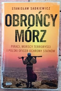 Stanisław Sadkiewicz • Obrońcy mórz. Piraci, morscy terroryści i polski oficer ochrony