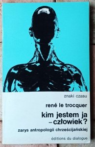 Rene le Trocquer • Kim jestem ja - człowiek? Zarys antropologii chrześcijańskiej