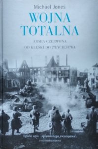Michael Jones • Wojna totalna. Armia Czerwona od klęski do zwycięstwa
