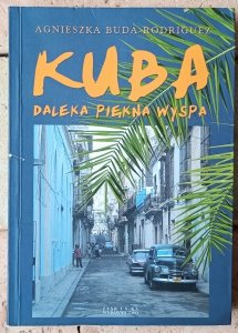 Agnieszka Buda-Rodrigez • Kuba. Daleka, piękna wyspa 