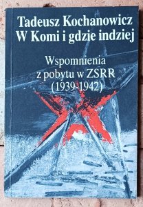 Tadeusz Kochanowicz • W Komi i gdzie indziej. Wspomnienia z pobytu w ZSRR (1939-1942)