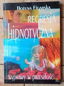 Bożena Figarska • Regresja hipnotyczna. Wyprawy w przeszłość