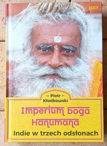 Piotr Kłodkowski • Imperium boga Hanumana. Indie w trzech odsłonach