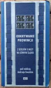 Andrzej Gwóźdź • Odkrywanie  prowincji. Z dziejów X muzy na Górnym Śląsku