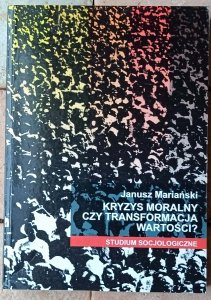 Janusz Mariański • Kryzys moralny czy transformacja wartości? Studium socjologiczne