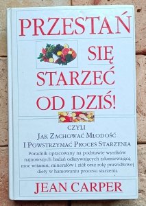 Jean Carper - Przestań się starzeć od dziś
