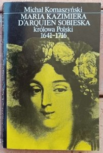 Michał Komaszyński • Maria Kazimiera D'arquien Sobieska królowa Polski 1641-1716