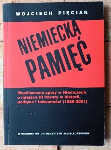 Wojciech Pięciak • Niemiecka pamięć. Współczesne spory w Niemczech o miejsce III Rzeszy w historii, polityce i tożsamości (1989-2001)