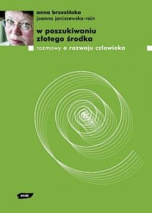 Anna Brzezińska •  W poszukiwaniu złotego środka. Rozmowy o rozwoju człowieka 