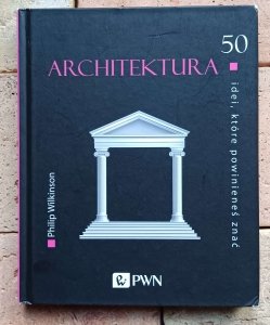 Philip Wilkinson  - Architektura. 50 idei, które powinieneś znać