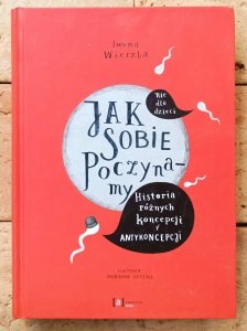 Iwona Wierzba • Jak sobie poczynamy. Historia różnych koncepcji i antykoncepcji
