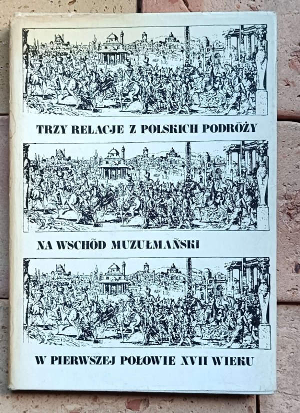 Adam Walaszek - Trzy relacje z polskich podróży na Wschód muzułmański w pierwszej połowie XVII wieku