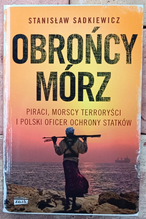 Stanisław Sadkiewicz Obrońcy mórz. Piraci, morscy terroryści i polski oficer ochrony